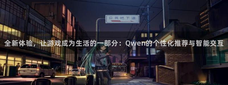 星亿娱乐注册：全新体验，让游戏成为生活的一部分：Qwen的个